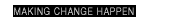 MAKING CHANGE HAPPEN